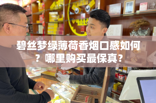 碧丝梦绿薄荷香烟口感如何？哪里购买最保真？